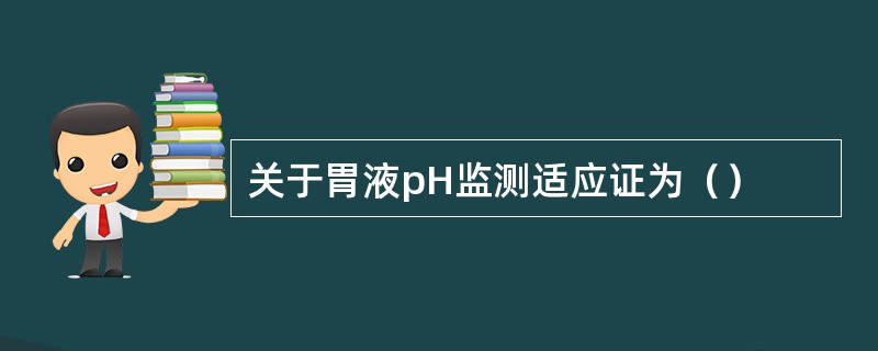 关于胃液pH监测适应证为（）