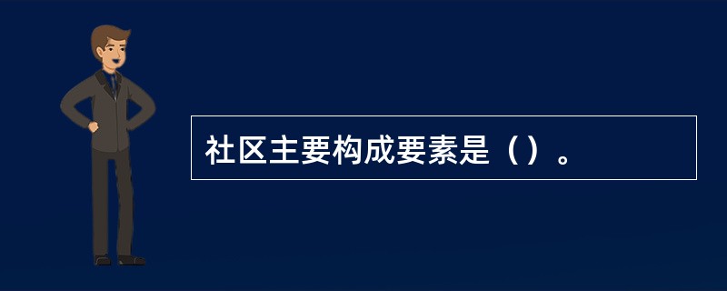 社区主要构成要素是（）。