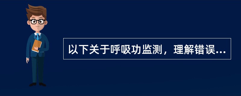 以下关于呼吸功监测，理解错误的是（）