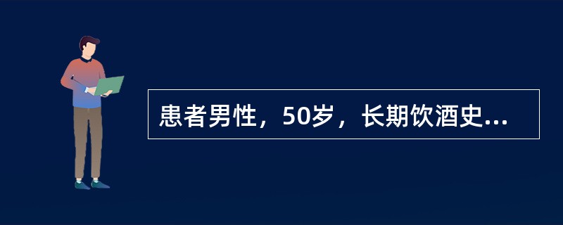 患者男性，50岁，长期饮酒史，腹胀、纳差多年入院。入院查体：生命体征平稳，营养差