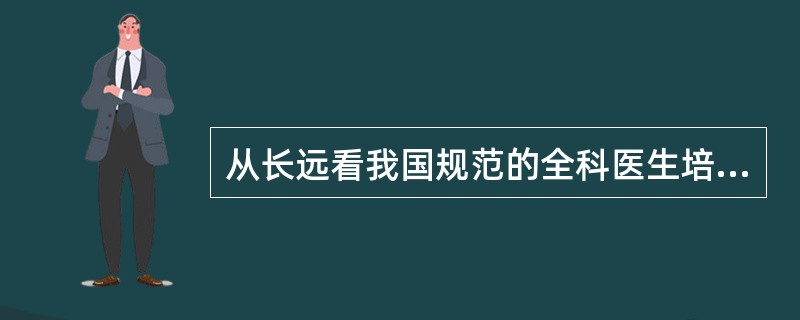 从长远看我国规范的全科医生培养模式是（）。