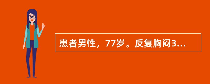 患者男性，77岁。反复胸闷3年，加重伴胸痛1小时入院。经心电图、心肌酶检查诊断为