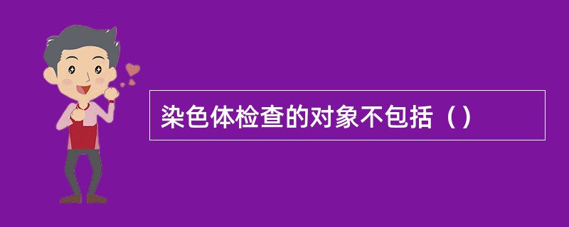 染色体检查的对象不包括（）