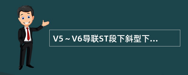 V5～V6导联ST段下斜型下移0.1mV提示（）。