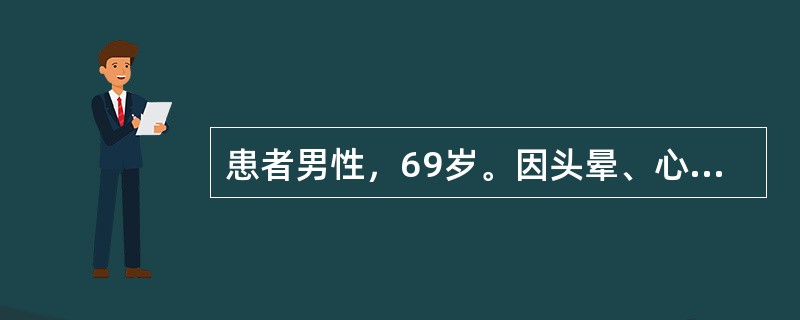 患者男性，69岁。因头晕、心悸1天入院。入院时查血压80/40mmHg，为稳定患