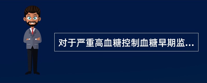 对于严重高血糖控制血糖早期监测血糖频率为（）