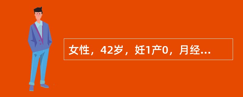 女性，42岁，妊1产0，月经周期规律，4～5天/30天。末次月经为5月1日，持续