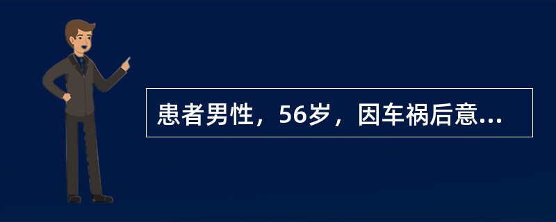 患者男性，56岁，因车祸后意识障碍1小时入院，入院后患者呈深度昏迷，角膜反射及瞳