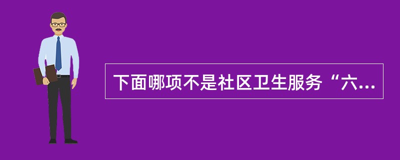 下面哪项不是社区卫生服务“六位一体”的综合功能（）。