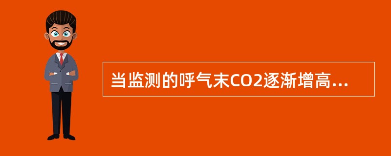 当监测的呼气末CO2逐渐增高时提示（）