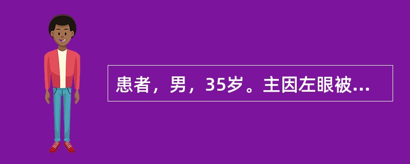 患者，男，35岁。主因左眼被铁屑溅伤后视力下降3天而入院。查：左眼视力手动，左眼