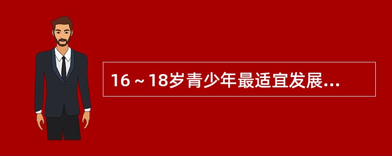 16～18岁青少年最适宜发展的身体素质是（）。