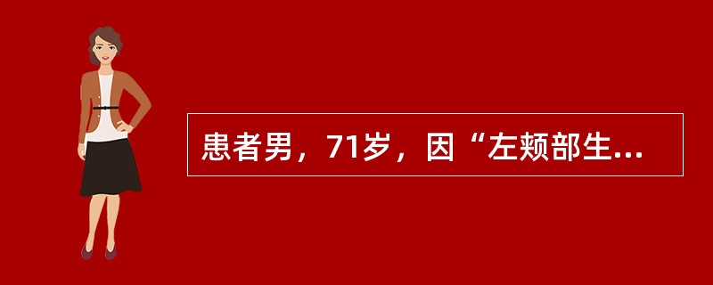 患者男，71岁，因“左颊部生长性斑块5年”来诊。查体：左颊部有一蚕豆大小棕褐色斑