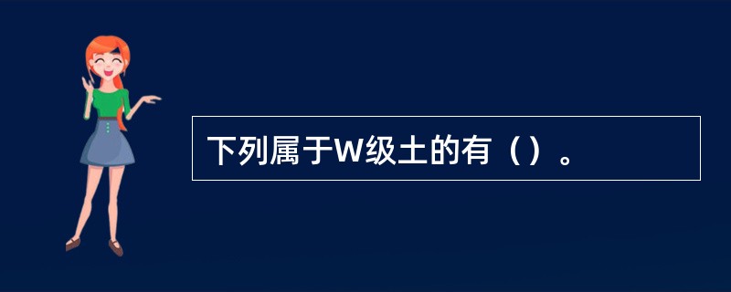 下列属于W级土的有（）。