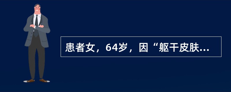 患者女，64岁，因“躯干皮肤反复红斑、丘疹、渗出、脱屑3年”来诊。5年前诊断为“