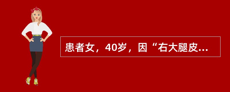 患者女，40岁，因“右大腿皮下无痛性肿块4年”来诊。查体：右大腿可触及皮下直径约