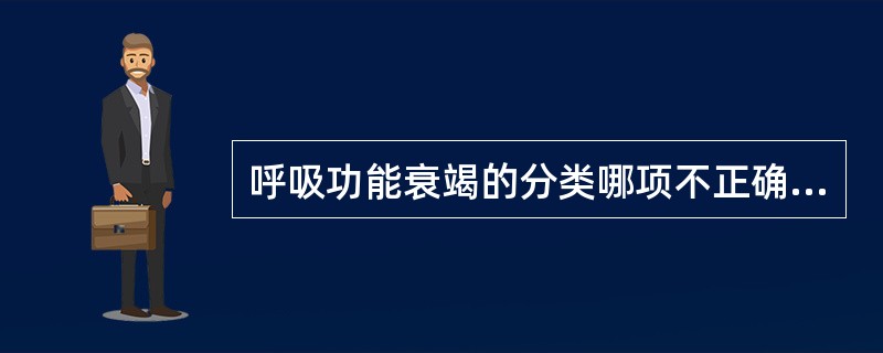 呼吸功能衰竭的分类哪项不正确：（）