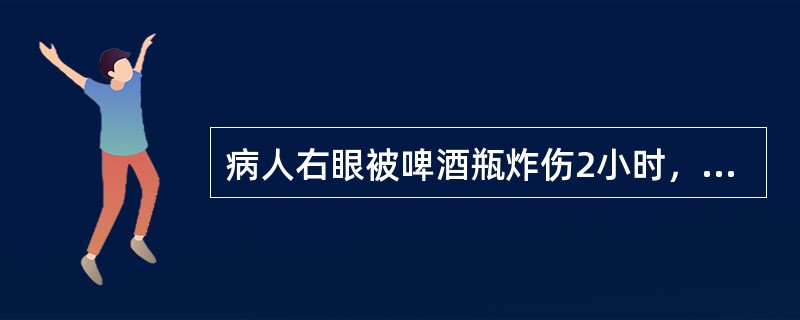 病人右眼被啤酒瓶炸伤2小时，角膜缘处创口3mm，对合好，前房内少许积血，前房存在