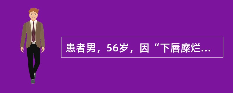 患者男，56岁，因“下唇糜烂半年不愈”来诊。查体：下唇上有1cm×2cm红色萎缩
