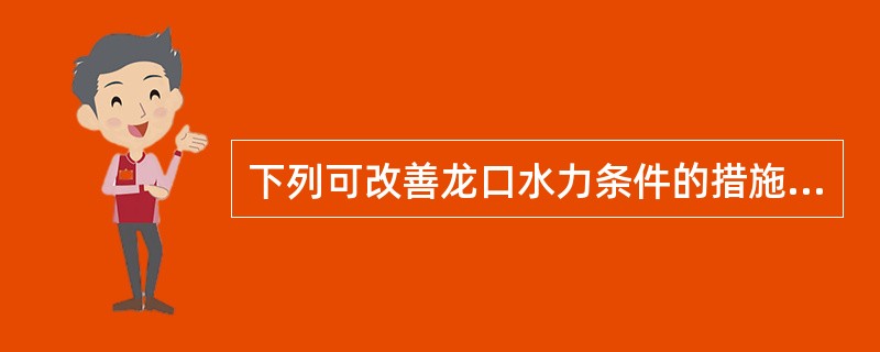 下列可改善龙口水力条件的措施是（）。