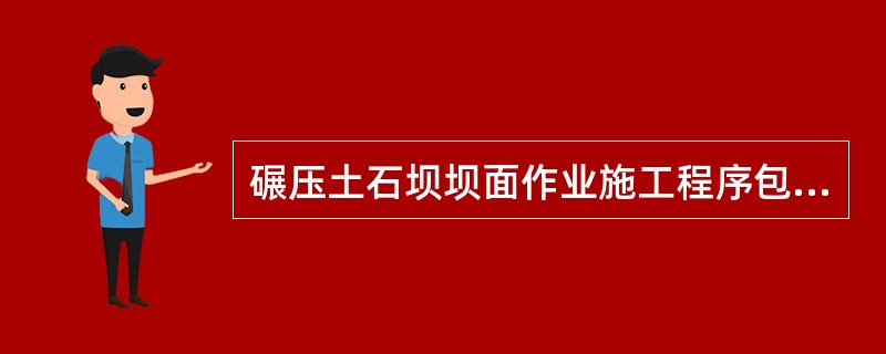 碾压土石坝坝面作业施工程序包括（）、质检等工序。