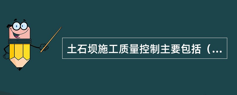 土石坝施工质量控制主要包括（）的质量检查和控制。