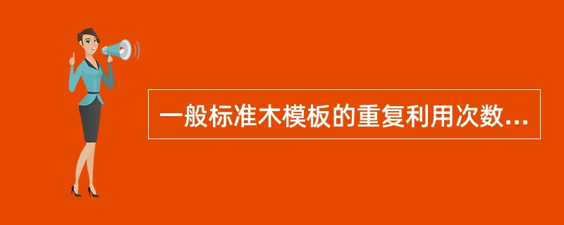 一般标准木模板的重复利用次数即周转率为（）次。