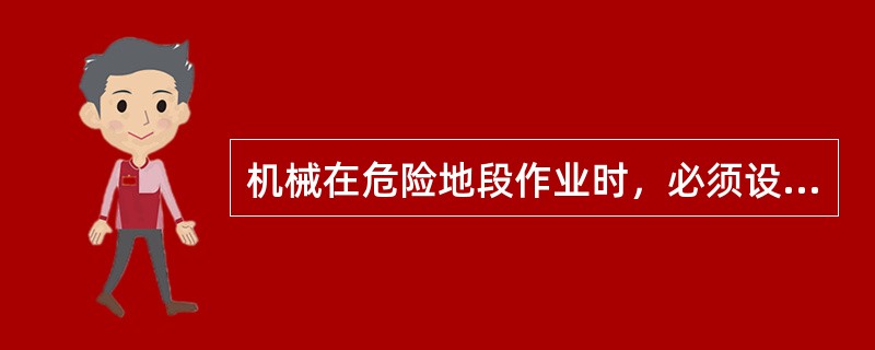 机械在危险地段作业时，必须设（），并有专人指挥。指挥人员应站在距作业地点（）的安