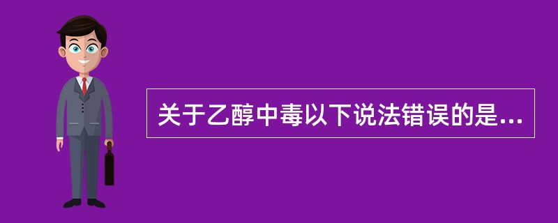 关于乙醇中毒以下说法错误的是（）.