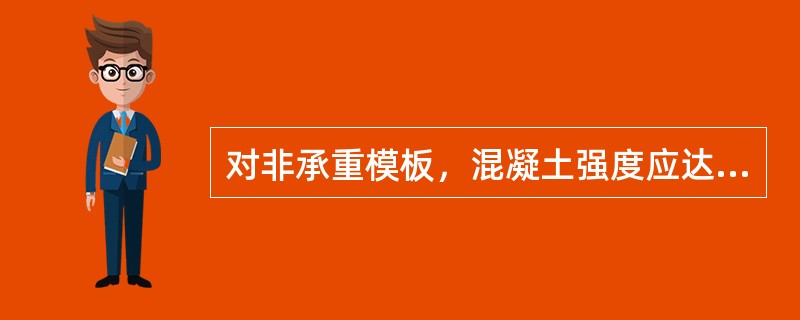 对非承重模板，混凝土强度应达到（）Pa以上，其表面和棱角不因拆模而损坏方可将模板