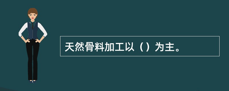 天然骨料加工以（）为主。