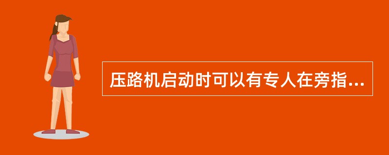 压路机启动时可以有专人在旁指挥。