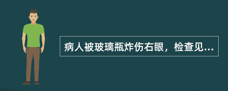 病人被玻璃瓶炸伤右眼，检查见右角膜裂伤3mm，前房内大量出血，眼内其他结构看不清