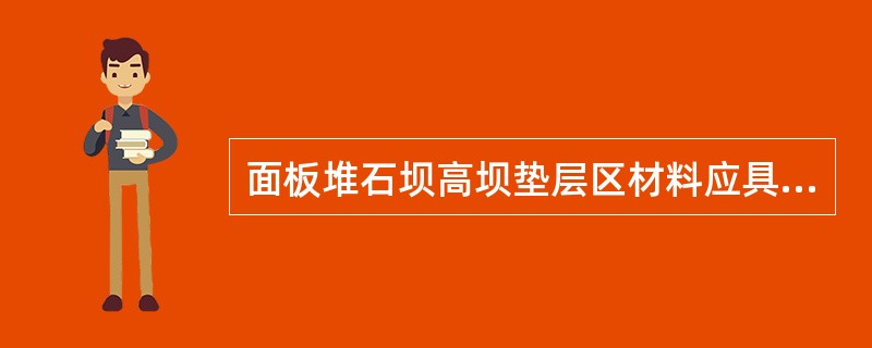 面板堆石坝高坝垫层区材料应具有良好的级配和施工特性，在压实后应具有（）。