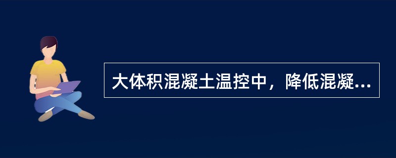 大体积混凝土温控中，降低混凝土入仓温度的措施有（）。