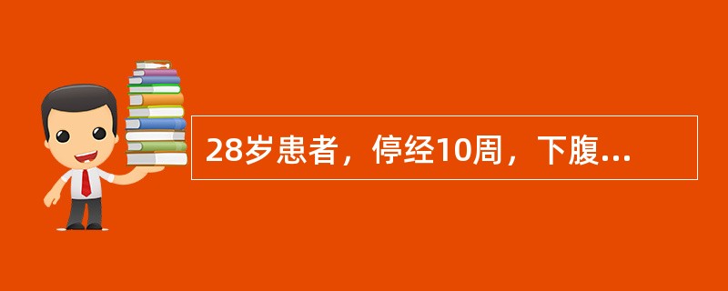 28岁患者，停经10周，下腹隐痛伴少量阴道流血3天。妇科检查：子宫如孕周大小，宫