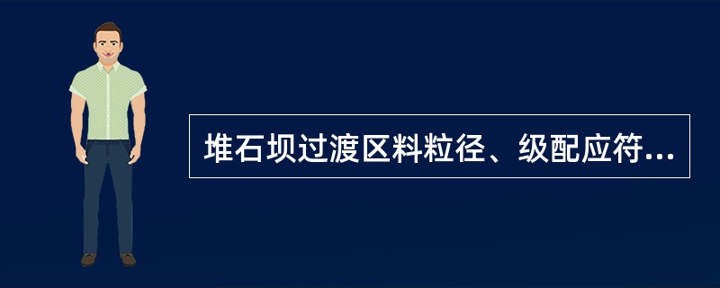 堆石坝过渡区料粒径、级配应符合垫层料与主堆石料间的反滤要求，压实后应具有低压缩性