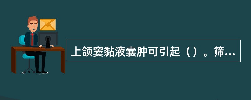 上颌窦黏液囊肿可引起（）。筛窦脓囊肿可引起（）。筛窦黏液囊肿可引起（）。蝶窦黏液