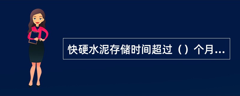 快硬水泥存储时间超过（）个月，应复试其各项指标，并按复试结果使用。