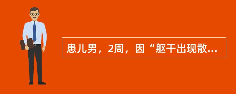 患儿男，2周，因“躯干出现散在小水疱渐增大并转为脓疱2d”来诊。由小水疱变为粟粒