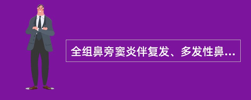 全组鼻旁窦炎伴复发、多发性鼻息肉属于（）。全组鼻旁窦炎伴多发息肉属于（）。全组鼻