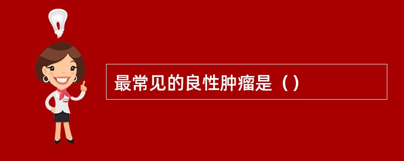 最常见的良性肿瘤是（）