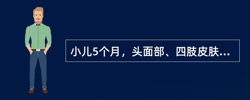 小儿5个月，头面部、四肢皮肤潮红，红斑水疱，黄水淋漓、糜烂，结黄色痂皮，瘙痒，大