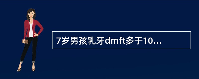 7岁男孩乳牙dmft多于10，两上颌第一恒磨牙萌出1／3，左下第一恒磨牙窝沟龋。