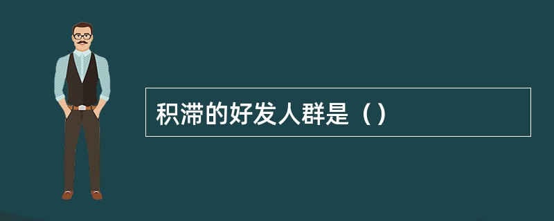 积滞的好发人群是（）