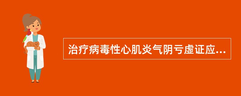 治疗病毒性心肌炎气阴亏虚证应首选方剂是（）