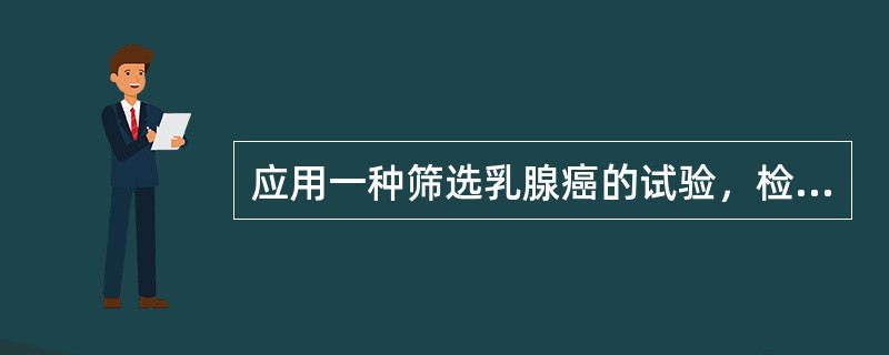 应用一种筛选乳腺癌的试验，检查活检证实患有乳腺癌的1000名妇女和患乳腺癌的10