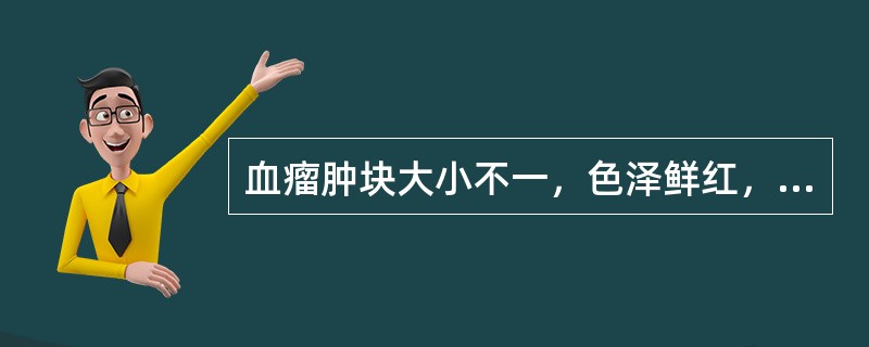 血瘤肿块大小不一，色泽鲜红，边界不清，不痛不痒，伴五心烦热，面赤口渴，口舌生疮。