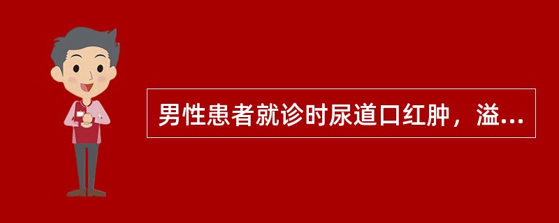 男性患者就诊时尿道口红肿，溢脓，尿道外口刺痛，排尿后疼痛减轻。清晨起床后分泌物的