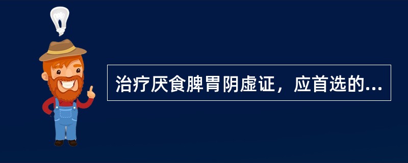 治疗厌食脾胃阴虚证，应首选的方剂是（）